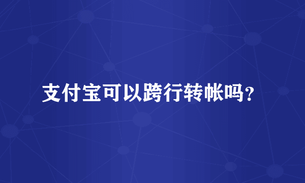 支付宝可以跨行转帐吗？