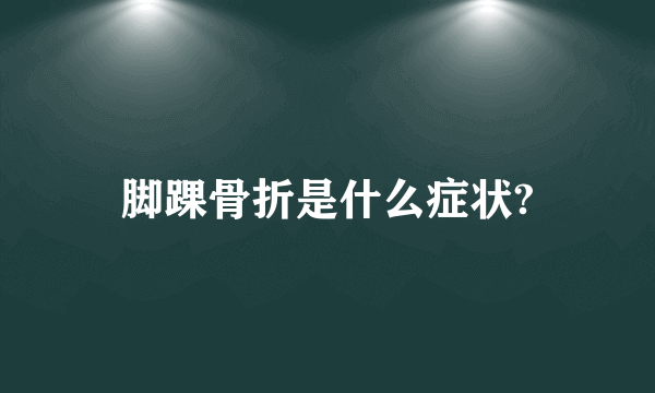 脚踝骨折是什么症状?