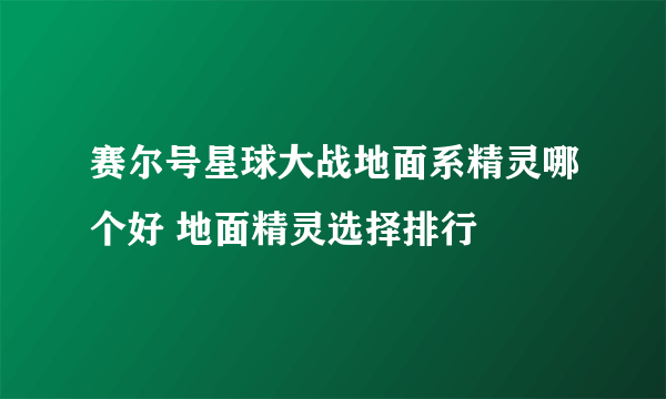 赛尔号星球大战地面系精灵哪个好 地面精灵选择排行