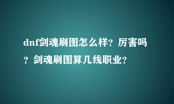 dnf剑魂刷图怎么样？厉害吗？剑魂刷图算几线职业？