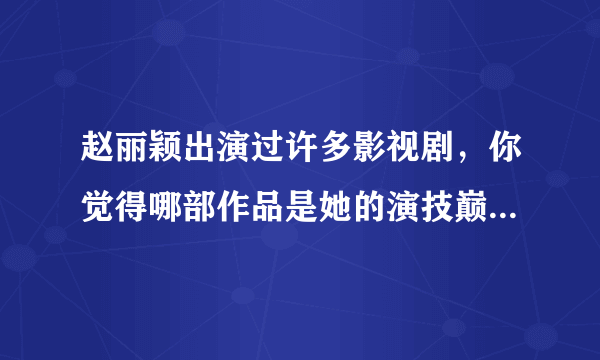 赵丽颖出演过许多影视剧，你觉得哪部作品是她的演技巅峰？为什么？