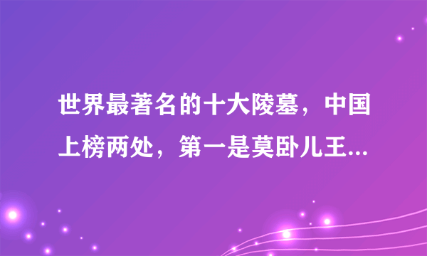 世界最著名的十大陵墓，中国上榜两处，第一是莫卧儿王朝最大的陵寝