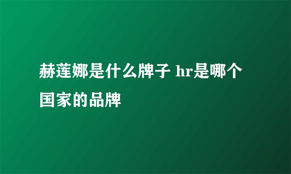 赫莲娜是什么牌子 hr是哪个国家的品牌