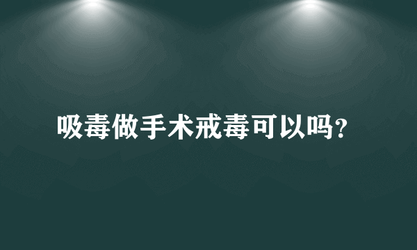 吸毒做手术戒毒可以吗？