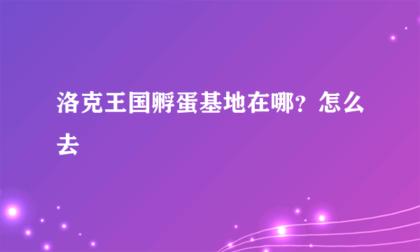 洛克王国孵蛋基地在哪？怎么去