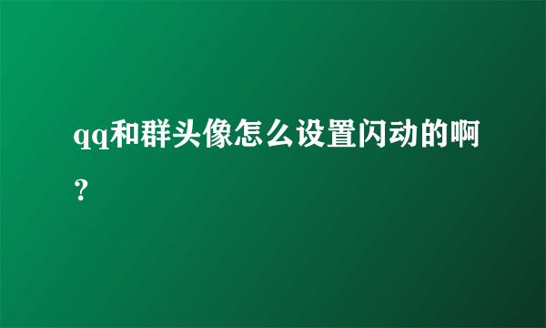 qq和群头像怎么设置闪动的啊？