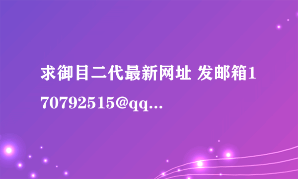 求御目二代最新网址 发邮箱170792515@qq.com