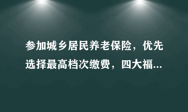 参加城乡居民养老保险，优先选择最高档次缴费，四大福利好处多