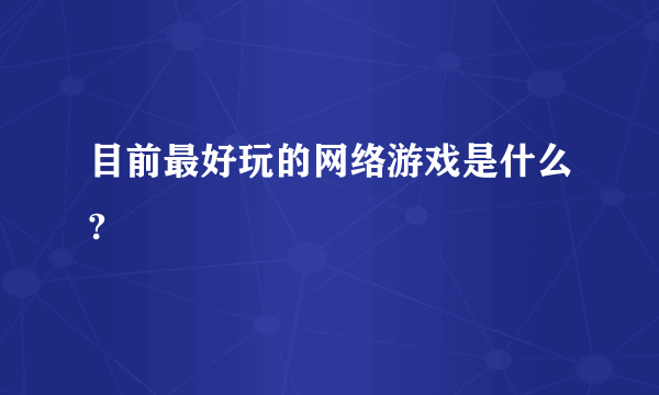 目前最好玩的网络游戏是什么?