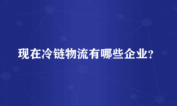 现在冷链物流有哪些企业？