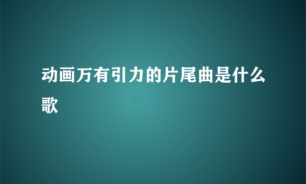 动画万有引力的片尾曲是什么歌