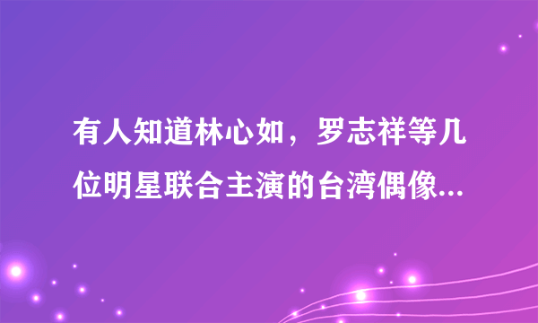 有人知道林心如，罗志祥等几位明星联合主演的台湾偶像剧叫什么名字？