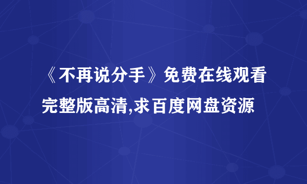 《不再说分手》免费在线观看完整版高清,求百度网盘资源