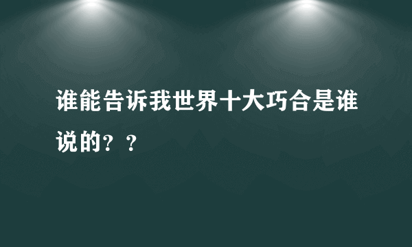 谁能告诉我世界十大巧合是谁说的？？