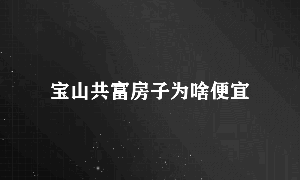 宝山共富房子为啥便宜