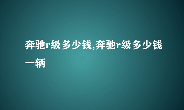 奔驰r级多少钱,奔驰r级多少钱一辆