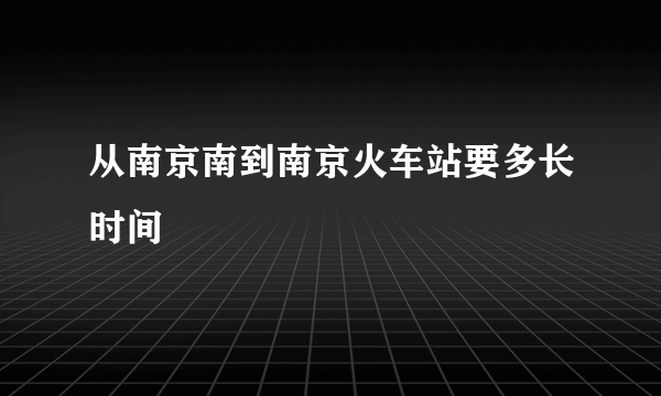 从南京南到南京火车站要多长时间