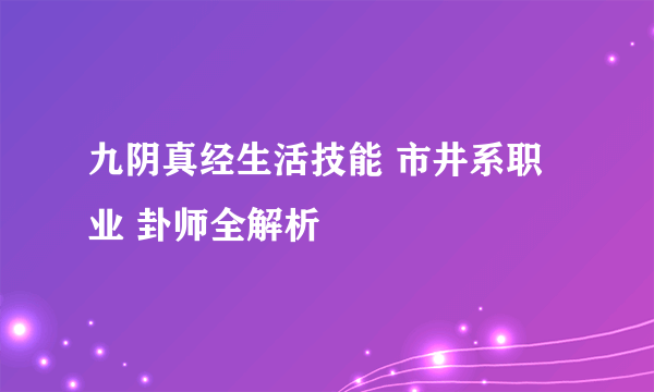 九阴真经生活技能 市井系职业 卦师全解析