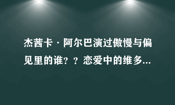 杰茜卡·阿尔巴演过傲慢与偏见里的谁？？恋爱中的维多利亚是她主演的吧？？