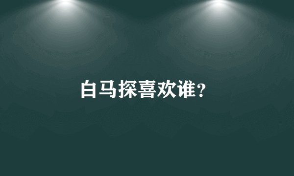 白马探喜欢谁？