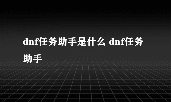 dnf任务助手是什么 dnf任务助手