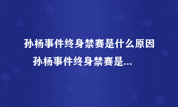 孙杨事件终身禁赛是什么原因   孙杨事件终身禁赛是怎么回事