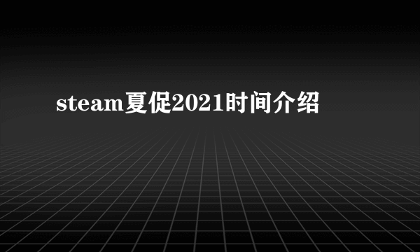 steam夏促2021时间介绍