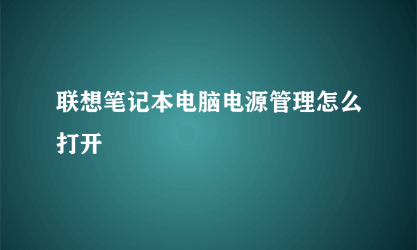 联想笔记本电脑电源管理怎么打开