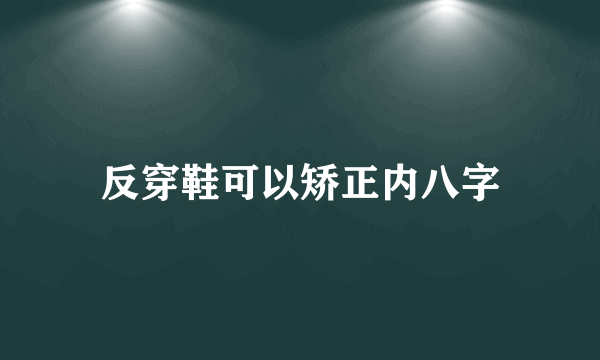 反穿鞋可以矫正内八字