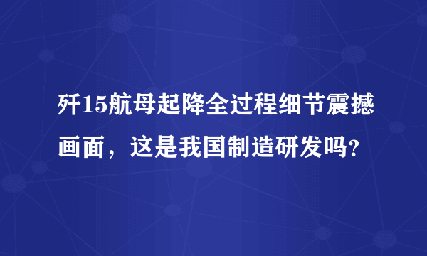 歼15航母起降全过程细节震撼画面，这是我国制造研发吗？