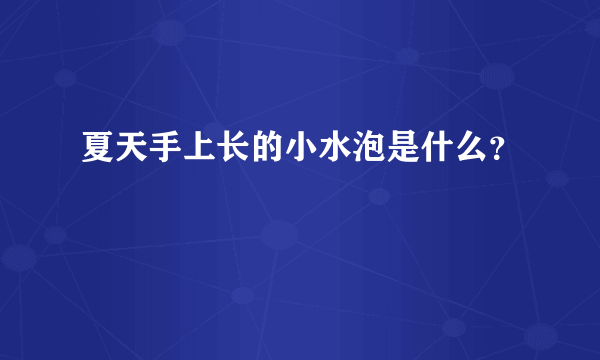 夏天手上长的小水泡是什么？