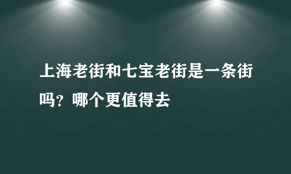 上海老街和七宝老街是一条街吗？哪个更值得去