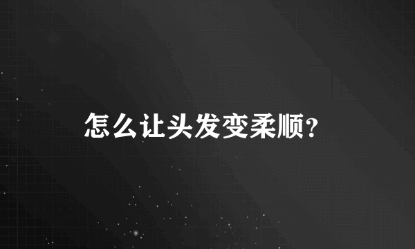 怎么让头发变柔顺？