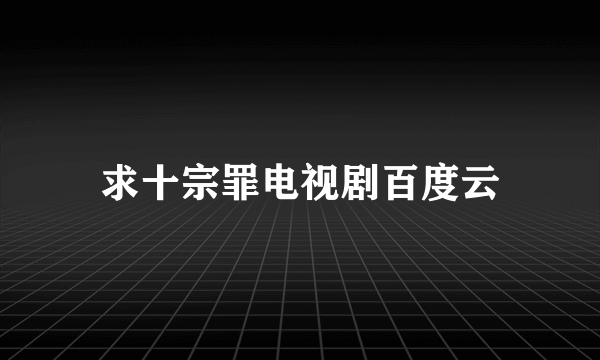 求十宗罪电视剧百度云