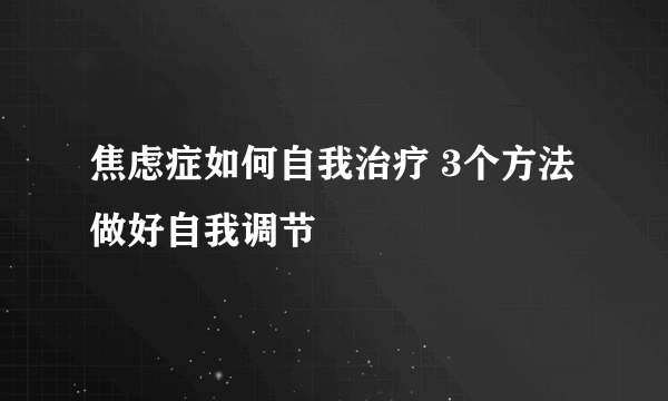 焦虑症如何自我治疗 3个方法做好自我调节