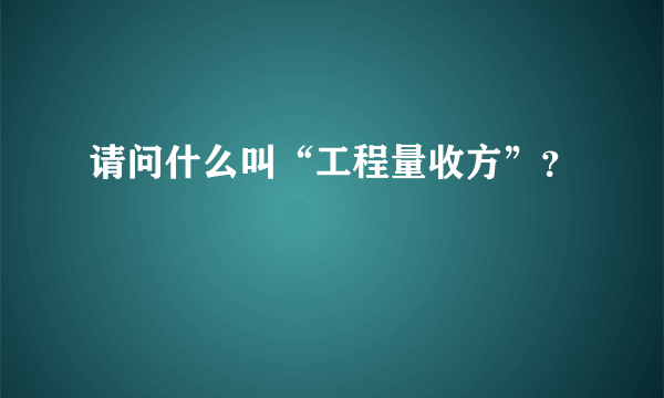 请问什么叫“工程量收方”？