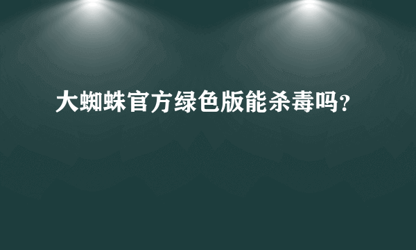 大蜘蛛官方绿色版能杀毒吗？