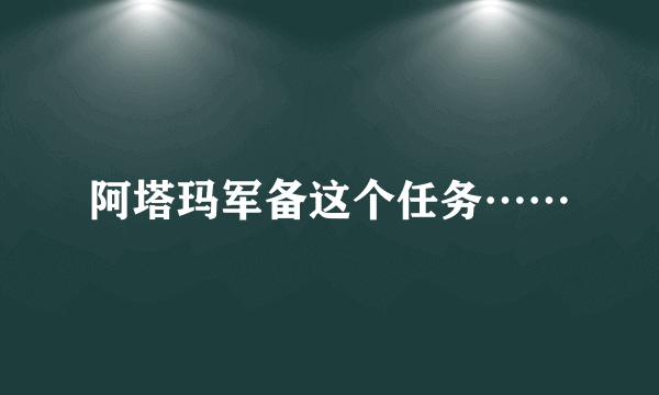 阿塔玛军备这个任务……