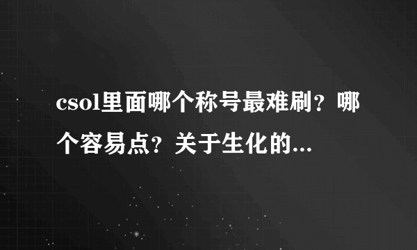 csol里面哪个称号最难刷？哪个容易点？关于生化的。真的有五星上将这个称号吗？