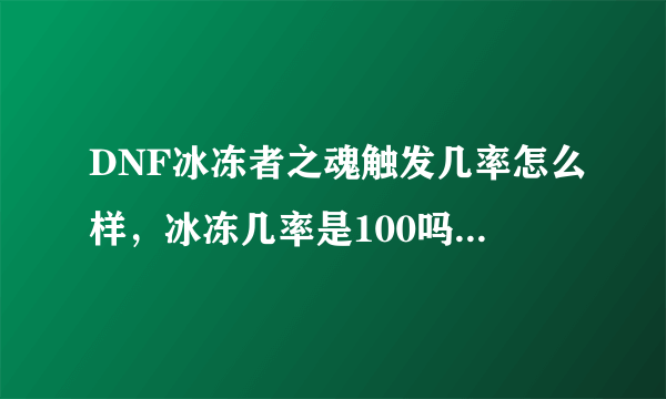 DNF冰冻者之魂触发几率怎么样，冰冻几率是100吗，还有冰冻时间多少