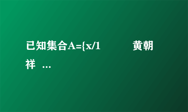 已知集合A={x/1          黄朝祥  高级达人   2021-06-13 10:58:03       已知集合A={x/1