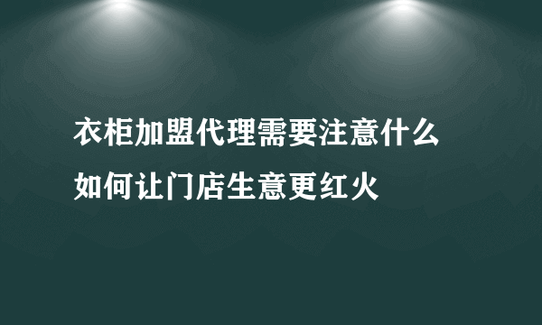 衣柜加盟代理需要注意什么 如何让门店生意更红火