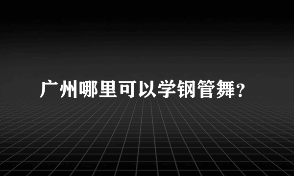 广州哪里可以学钢管舞？