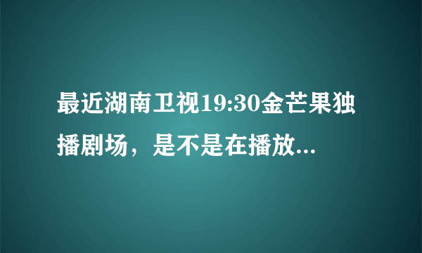 最近湖南卫视19:30金芒果独播剧场，是不是在播放《AA制生活》呀？