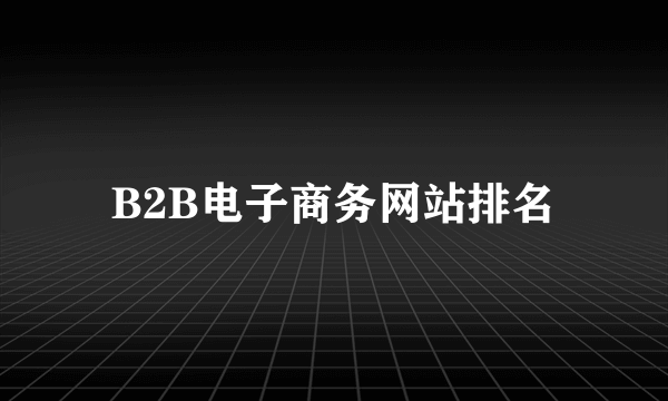 B2B电子商务网站排名