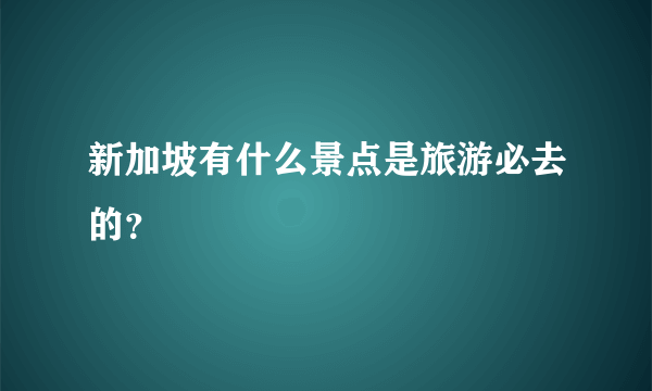 新加坡有什么景点是旅游必去的？