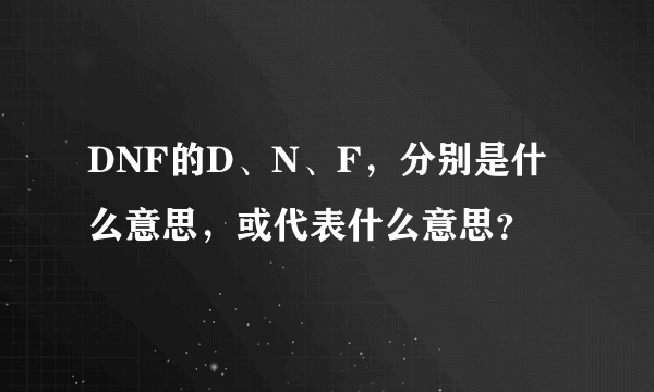 DNF的D、N、F，分别是什么意思，或代表什么意思？