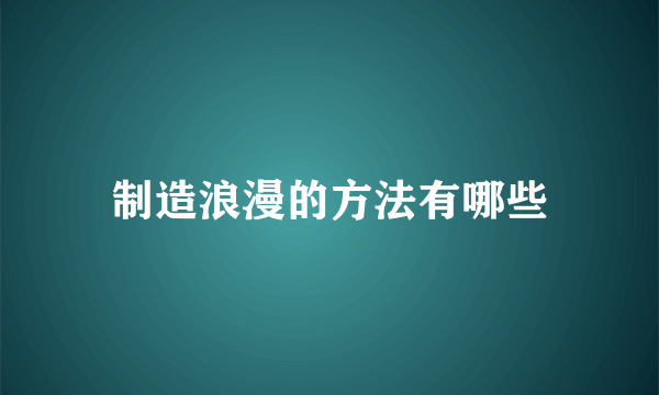 制造浪漫的方法有哪些