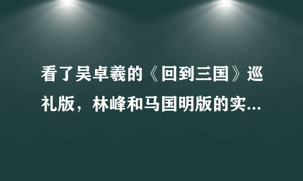 看了吴卓羲的《回到三国》巡礼版，林峰和马国明版的实在看不下去啊