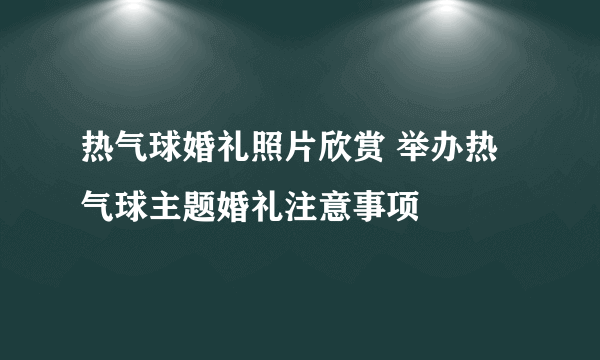 热气球婚礼照片欣赏 举办热气球主题婚礼注意事项